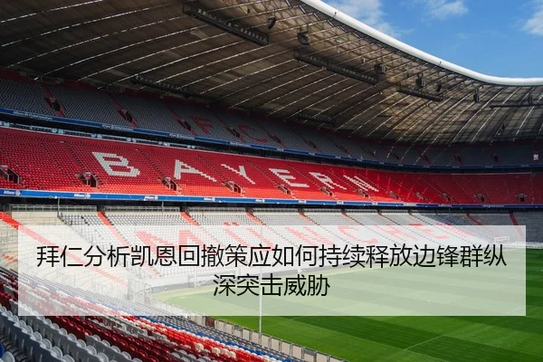 拜仁分析凯恩回撤策应如何持续释放边锋群纵深突击威胁