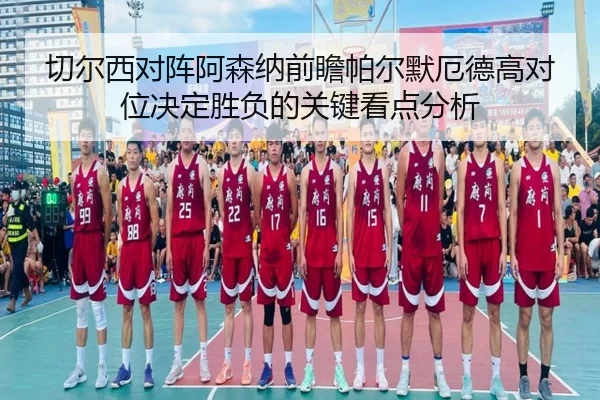 切尔西对阵阿森纳前瞻帕尔默厄德高对位决定胜负的关键看点分析