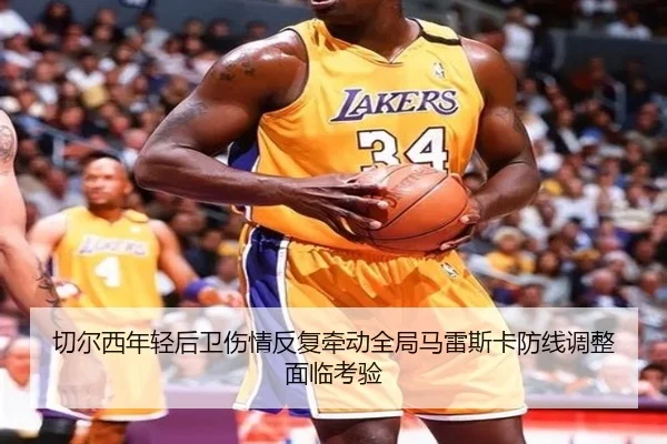 切尔西年轻后卫伤情反复牵动全局马雷斯卡防线调整面临考验