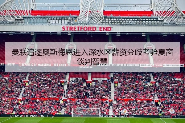 曼联追逐奥斯梅恩进入深水区薪资分歧考验夏窗谈判智慧