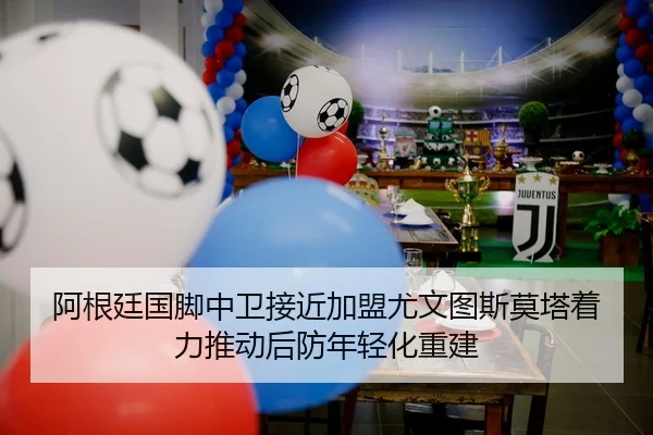 阿根廷国脚中卫接近加盟尤文图斯莫塔着力推动后防年轻化重建