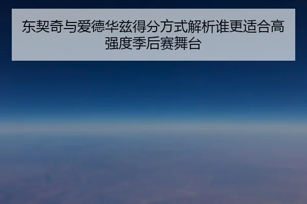 东契奇与爱德华兹得分方式解析谁更适合高强度季后赛舞台